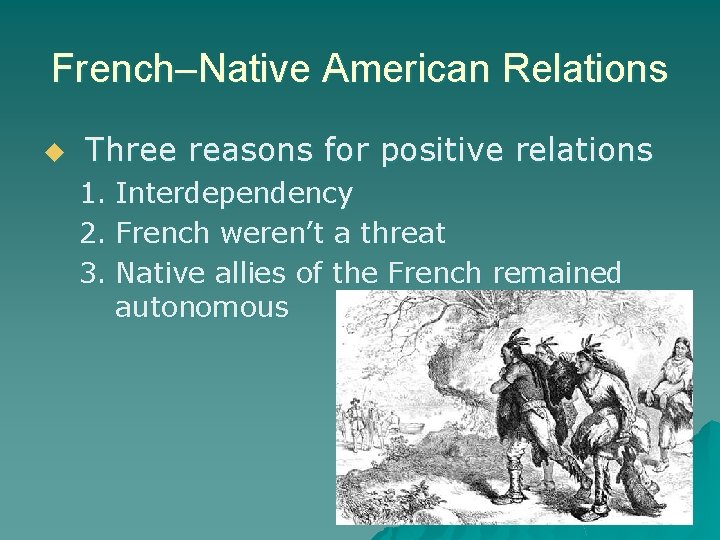 French–Native American Relations u Three reasons for positive relations 1. Interdependency 2. French weren’t