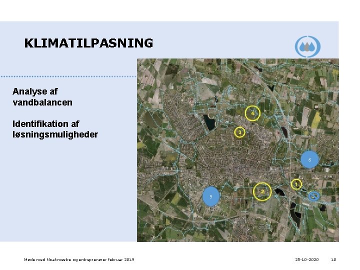 KLIMATILPASNING Analyse af vandbalancen Identifikation af løsningsmuligheder Møde med kloakmestre og entreprenører februar 2019 KLIMATILPASNING Analyse af vandbalancen Identifikation af løsningsmuligheder Møde med kloakmestre og entreprenører februar 2019