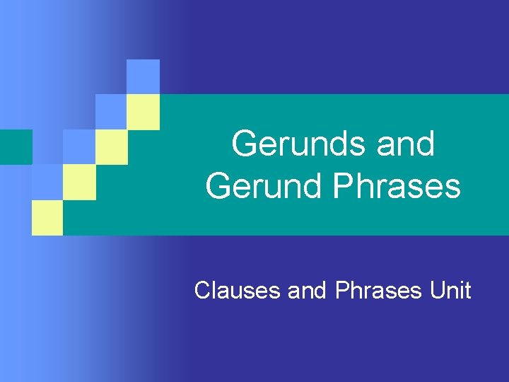 Gerunds and Gerund Phrases Clauses and Phrases Unit 