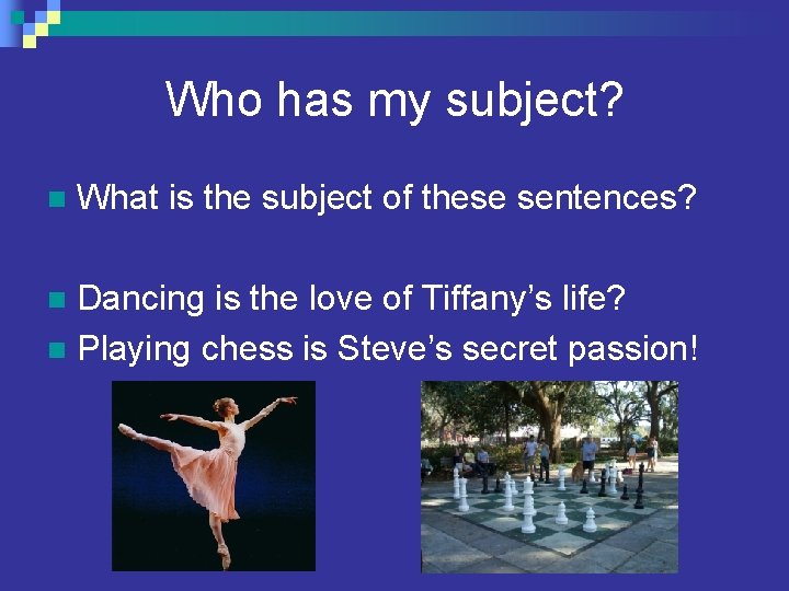 Who has my subject? n What is the subject of these sentences? Dancing is