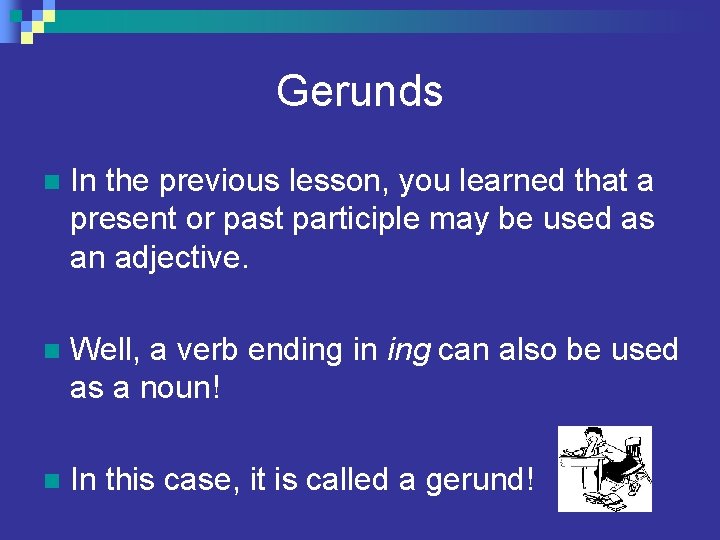 Gerunds n In the previous lesson, you learned that a present or past participle