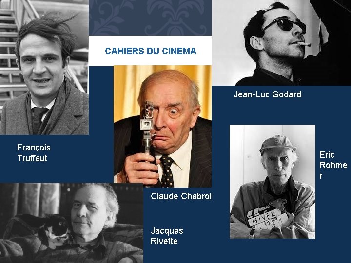 CAHIERS DU CINEMA Jean-Luc Godard François Truffaut Eric Rohme r Claude Chabrol Jacques Rivette