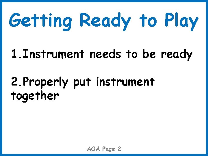 Getting Ready to Play 1. Instrument needs to be ready 2. Properly put instrument