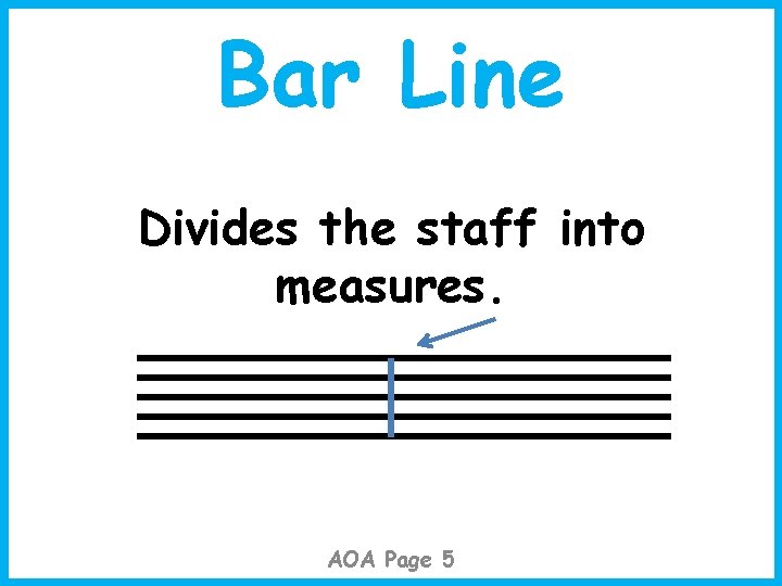 Bar Line Divides the staff into measures. AOA Page 5 