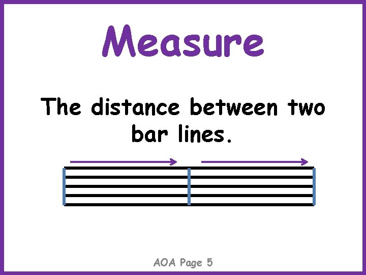 Measure The distance between two bar lines. AOA Page 5 