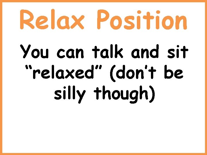 Relax Position You can talk and sit “relaxed” (don’t be silly though) 