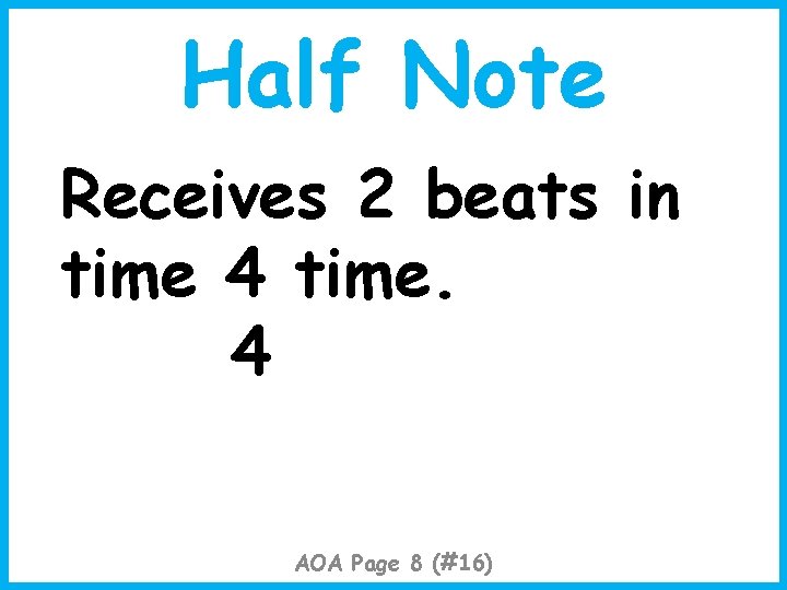 Half Note Receives 2 beats in time 4 time. 4 AOA Page 8 (#16)