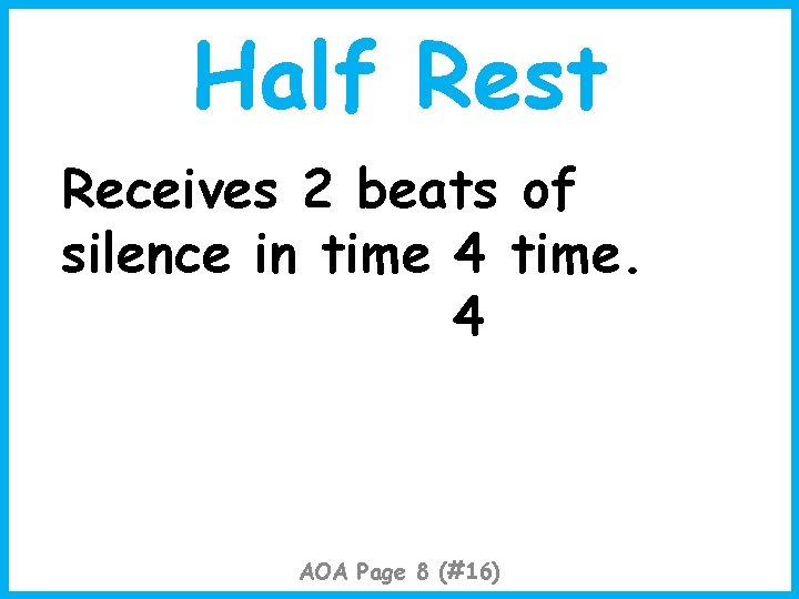 Half Rest Receives 2 beats of silence in time 4 time. 4 AOA Page