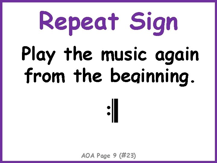 Repeat Sign Play the music again from the beginning. AOA Page 9 (#23) 