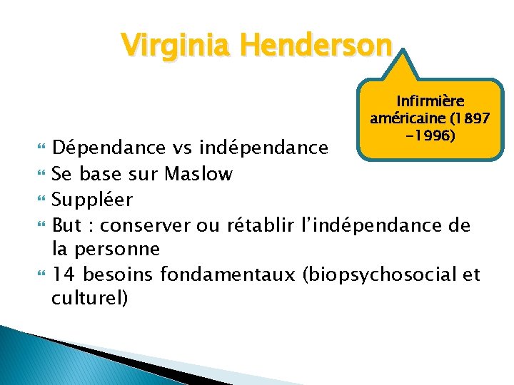 Virginia Henderson Infirmière américaine (1897 -1996) Dépendance vs indépendance Se base sur Maslow Suppléer