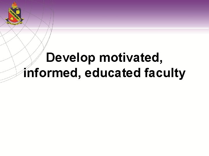 Develop motivated, informed, educated faculty 