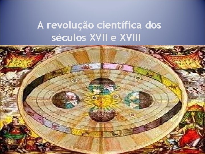 A revolução científica dos séculos XVII e XVIII 14 