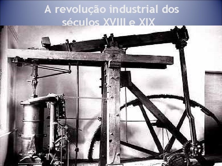 A revolução industrial dos séculos XVIII e XIX 21 