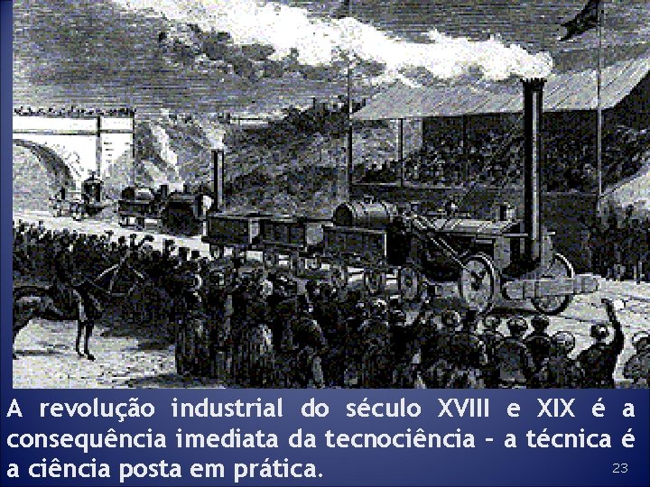 A revolução industrial do século XVIII e XIX é a consequência imediata da tecnociência