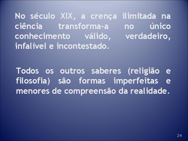 No século XIX, a crença ilimitada na ciência transforma-a no único conhecimento válido, verdadeiro,