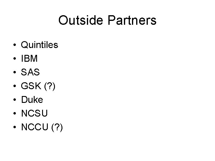 Outside Partners • • Quintiles IBM SAS GSK (? ) Duke NCSU NCCU (?