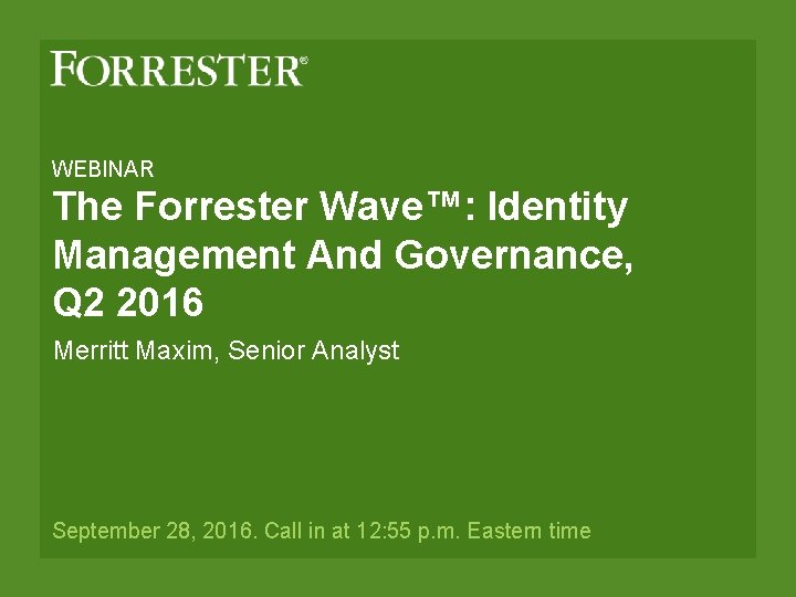 WEBINAR The Forrester Wave™: Identity Management And Governance, Q 2 2016 Merritt Maxim, Senior