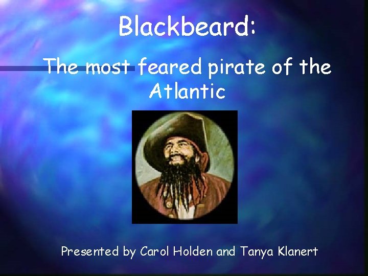 Blackbeard: The most feared pirate of the Atlantic Presented by Carol Holden and Tanya