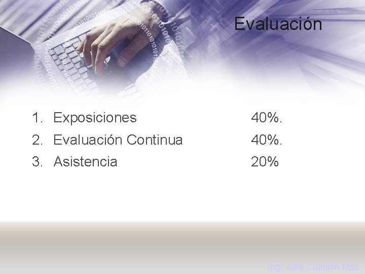 Evaluación 1. Exposiciones 40%. 2. Evaluación Continua 40%. 3. Asistencia 20% Ing. Julio Cubillán