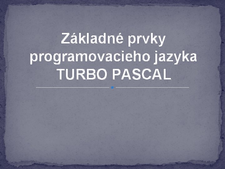 Základné prvky programovacieho jazyka TURBO PASCAL 