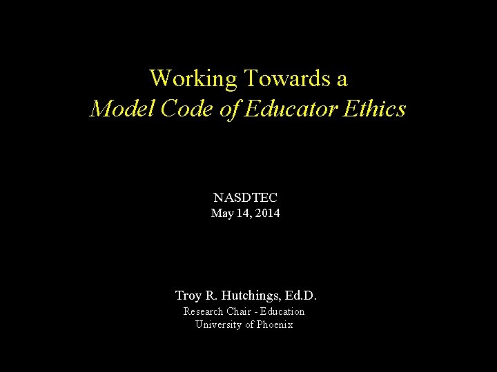 Working Towards a Model Code of Educator Ethics NASDTEC May 14, 2014 Troy R.
