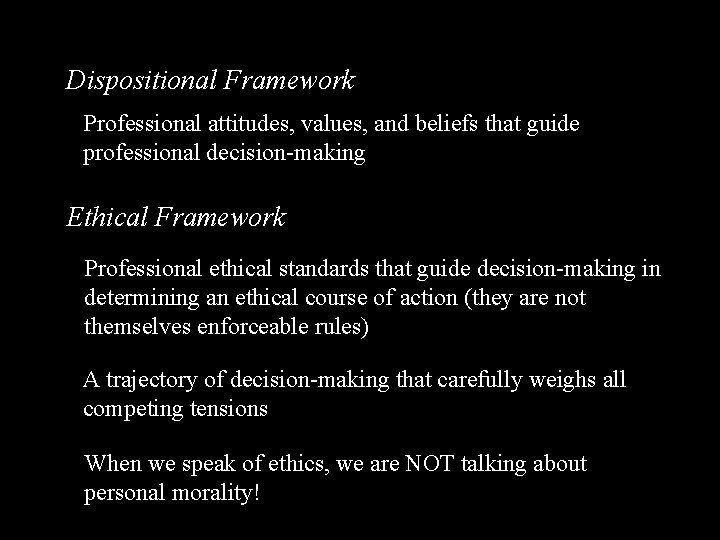 Dispositional Framework Professional attitudes, values, and beliefs that guide professional decision-making Ethical Framework Professional