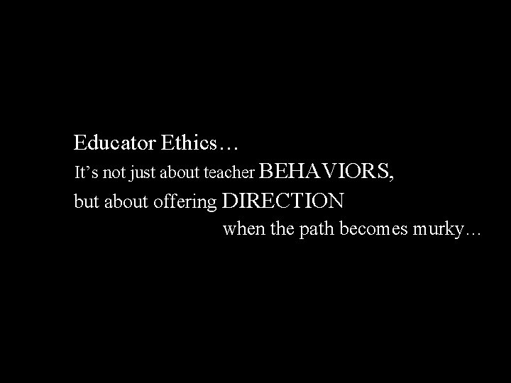 Educator Ethics… It’s not just about teacher BEHAVIORS, but about offering DIRECTION when the