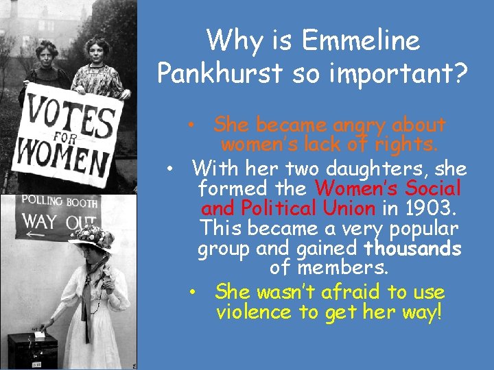 Why is Emmeline Pankhurst so important? • She became angry about women’s lack of