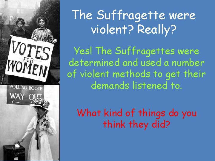 The Suffragette were violent? Really? Yes! The Suffragettes were determined and used a number