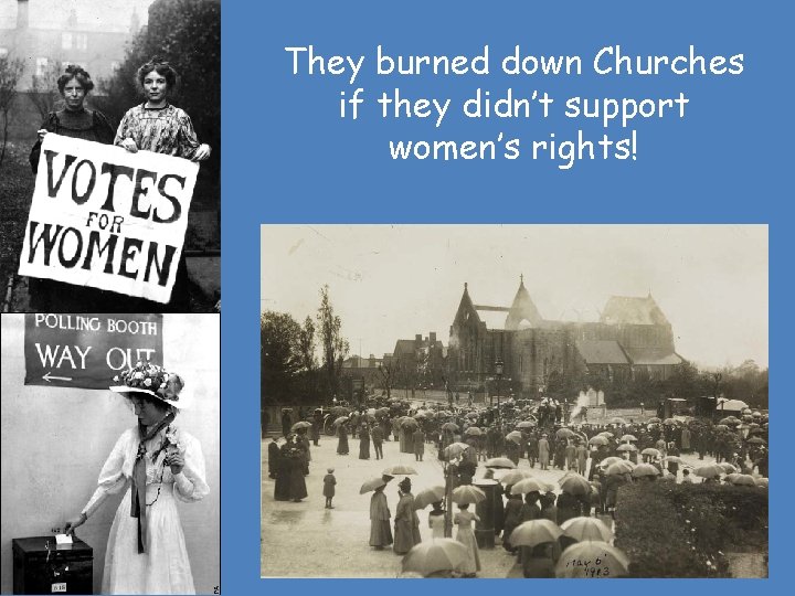 They burned down Churches if they didn’t support women’s rights! 