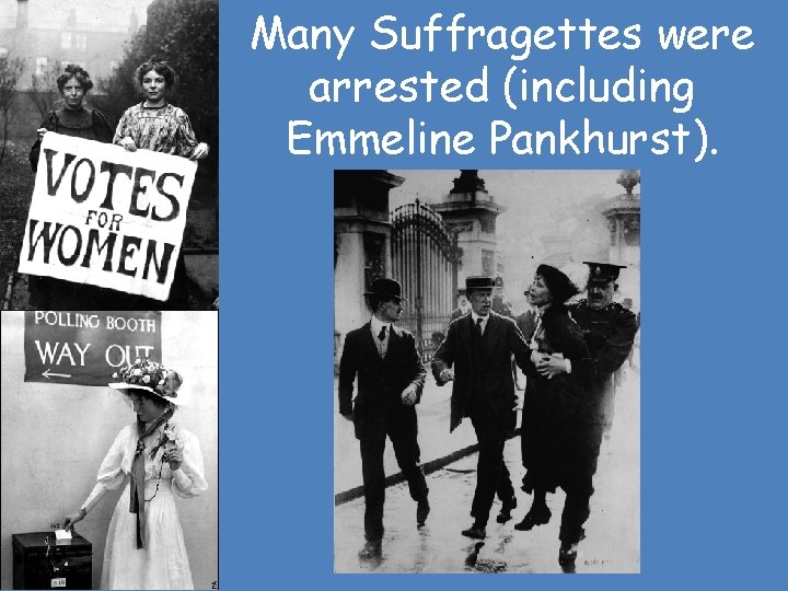 Many Suffragettes were arrested (including Emmeline Pankhurst). 