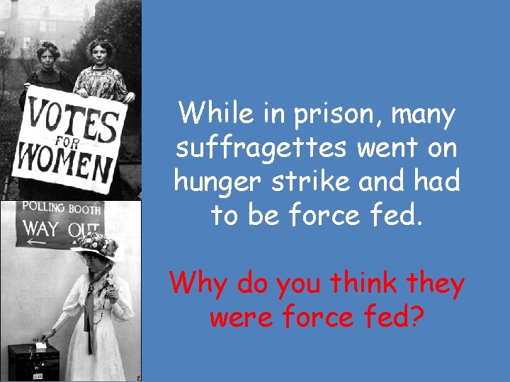 While in prison, many suffragettes went on hunger strike and had to be force