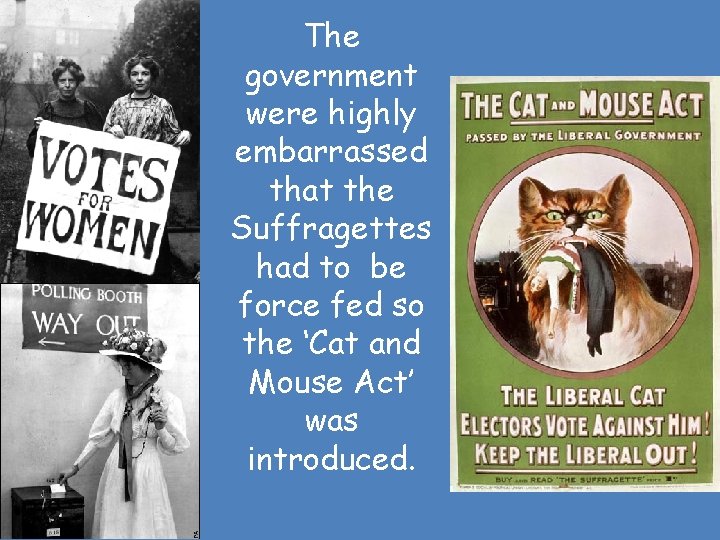 The government were highly embarrassed that the Suffragettes had to be force fed so