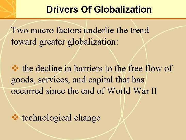 Drivers Of Globalization Two macro factors underlie the trend toward greater globalization: v the