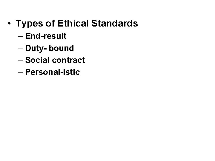  • Types of Ethical Standards – End-result – Duty- bound – Social contract