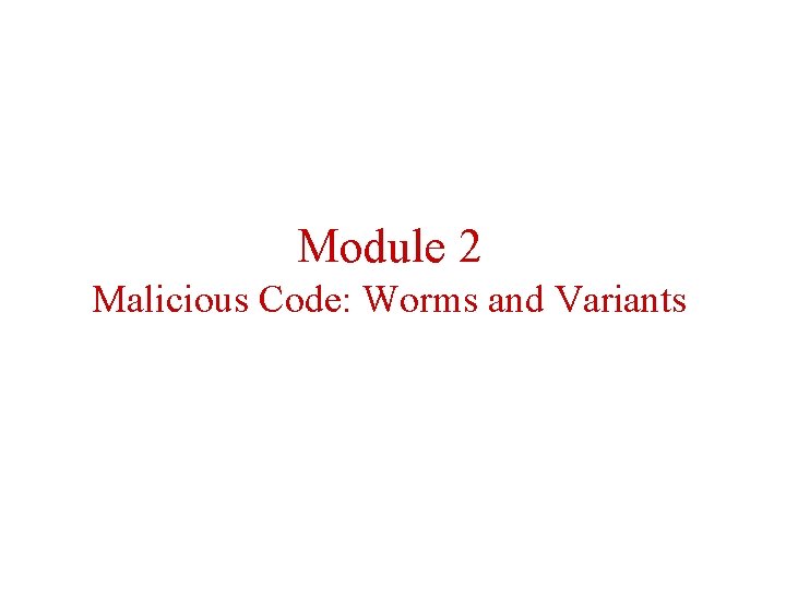 Module 2 Malicious Code: Worms and Variants 