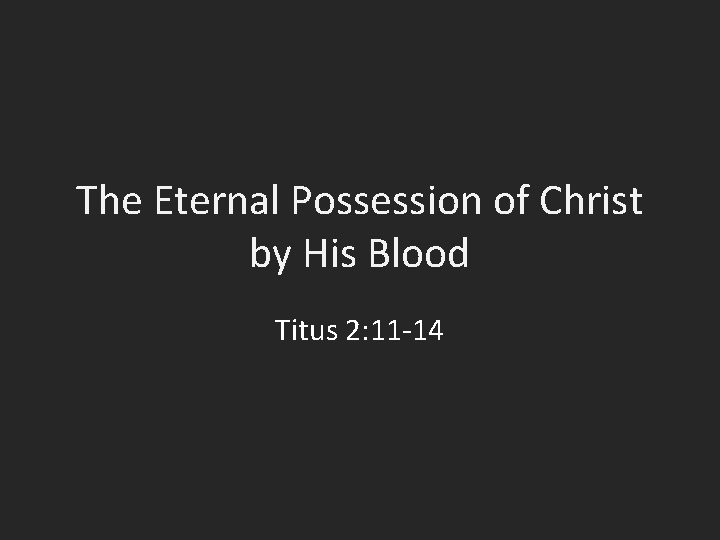 The Eternal Possession of Christ by His Blood Titus 2: 11 -14 