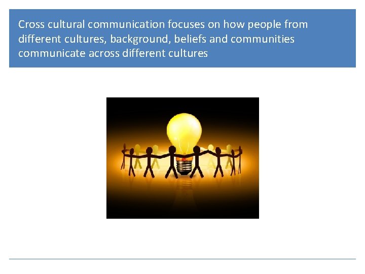 Cross cultural communication focuses on how people from different cultures, background, beliefs and communities