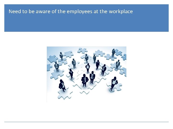 Need to be aware of the employees at the workplace 