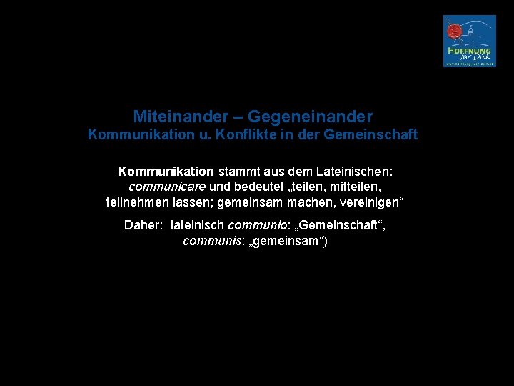 Miteinander – Gegeneinander Kommunikation u. Konflikte in der Gemeinschaft Kommunikation stammt aus dem Lateinischen: