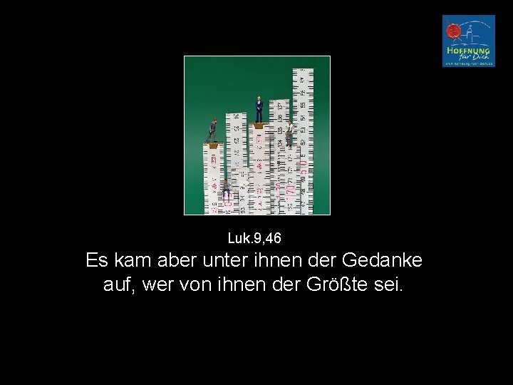 Luk. 9, 46 Es kam aber unter ihnen der Gedanke auf, wer von ihnen