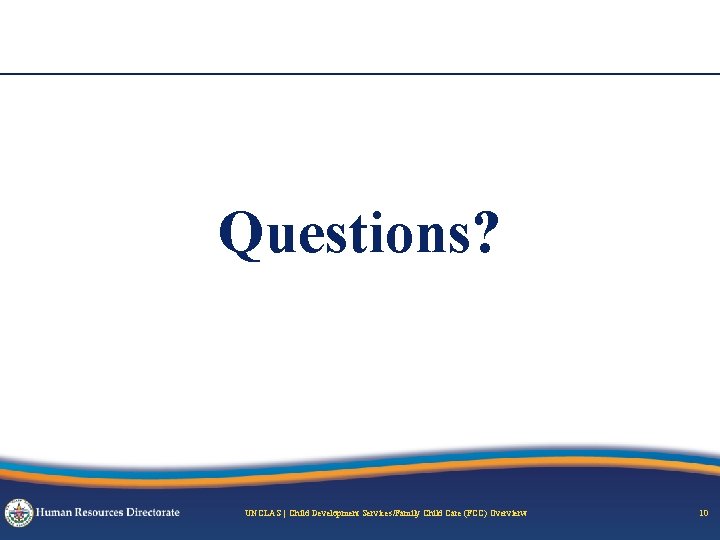Questions? UNCLAS | Child Development Services/Family Child Care (FCC) Overvierw 10 
