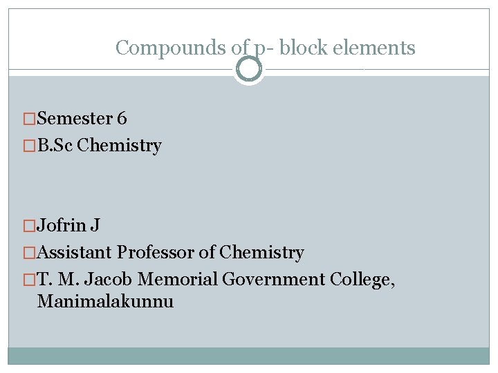 Compounds of p- block elements �Semester 6 �B. Sc Chemistry �Jofrin J �Assistant Professor