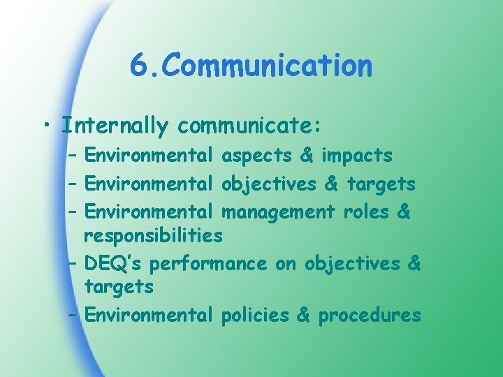 6. Communication • Internally communicate: – Environmental aspects & impacts – Environmental objectives &