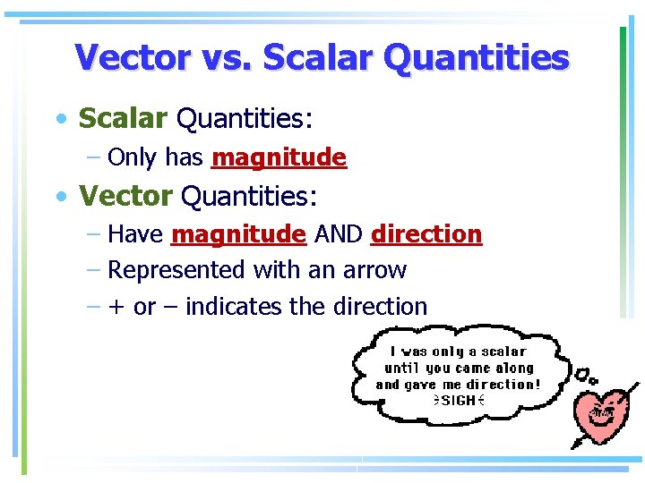 Vector vs. Scalar Quantities • Scalar Quantities: – Only has magnitude • Vector Quantities: