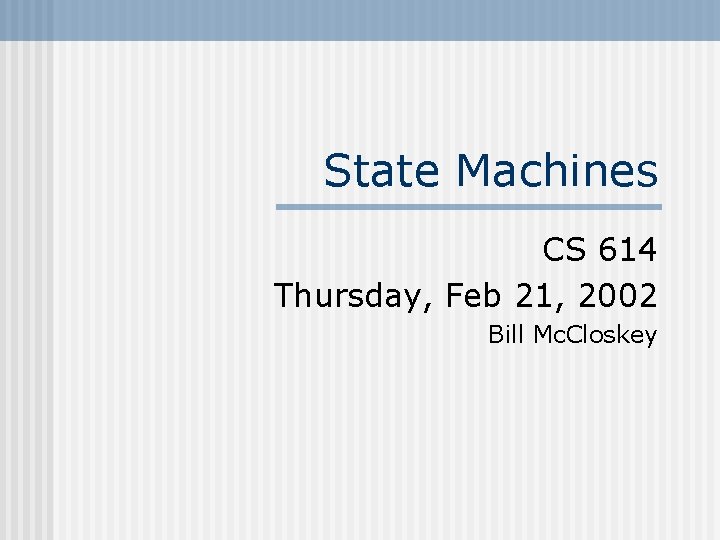 State Machines CS 614 Thursday, Feb 21, 2002 Bill Mc. Closkey 