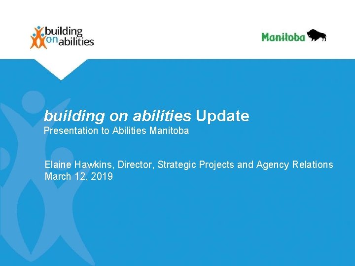 building on abilities Update Presentation to Abilities Manitoba Elaine Hawkins, Director, Strategic Projects and