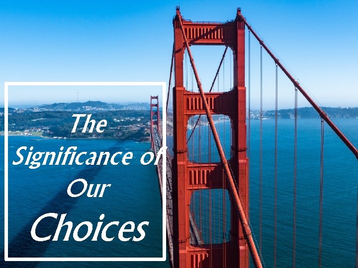 The Significance of Our Choices The Significance of Our Choices