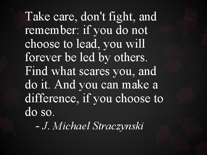 Take care, don't fight, and remember: if you do not choose to lead, you Take care, don't fight, and remember: if you do not choose to lead, you