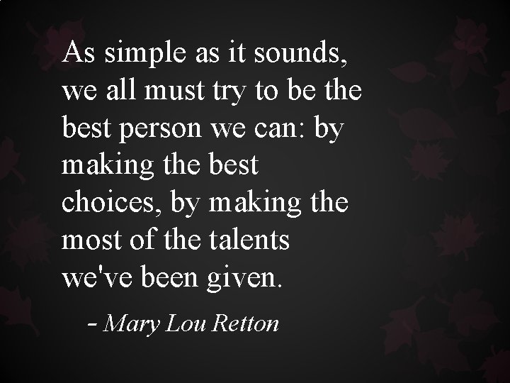 As simple as it sounds, we all must try to be the best person As simple as it sounds, we all must try to be the best person